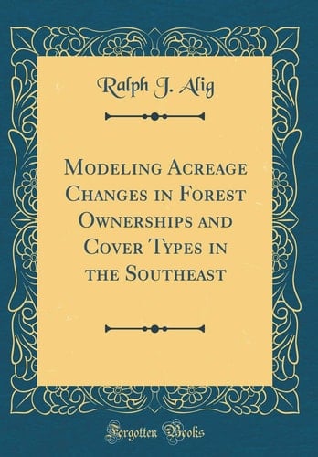 Modeling Acreage Changes in Forest Ownerships and Cover Types in the Southeast (Classic Reprint)