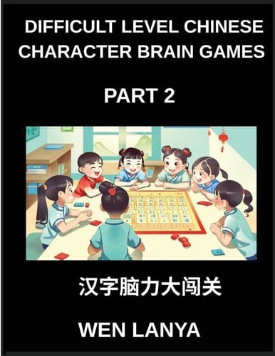 Difficult Level Chinese Character Brain Games (Part 2)- Challenging Brain Teasers for All Ages Featuring Multiple Choice Puzzles and Solutions to Recognize Chinese Characters Quickly at HSK All Levels