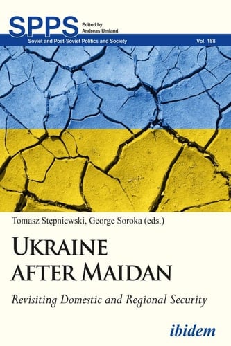 Ukraine after Maidan: Revisiting Domestic and Regional Security (Soviet and Post-Soviet Politics and Society Book 188)