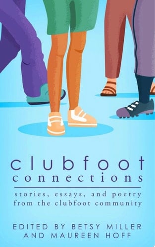 Clubfoot Connections Stories, Essays, and Poetry from the Clubfoot Community