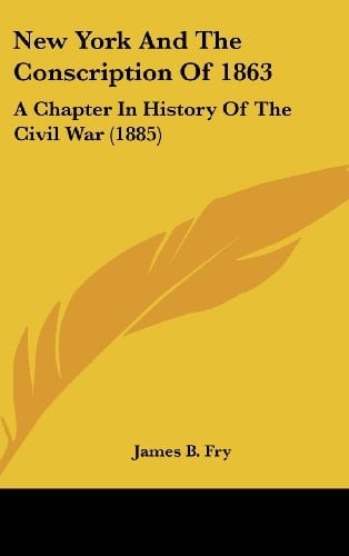 New York and the Conscription of 1863: A Chapter in History of the Civil War (1885)