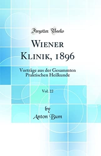 Wiener Klinik, 1896, Vol. 22 Vorträge Aus Der Gesammten Praktischen Heilkunde (Classic Reprint)