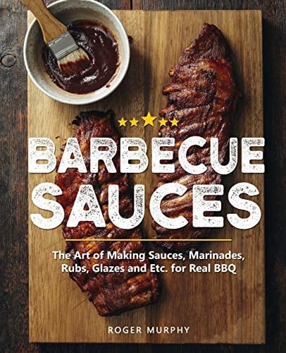 Barbecue Sauces The Art of Making Sauces, Marinades, Rubs, Glazes and Etc. for Real BBQ