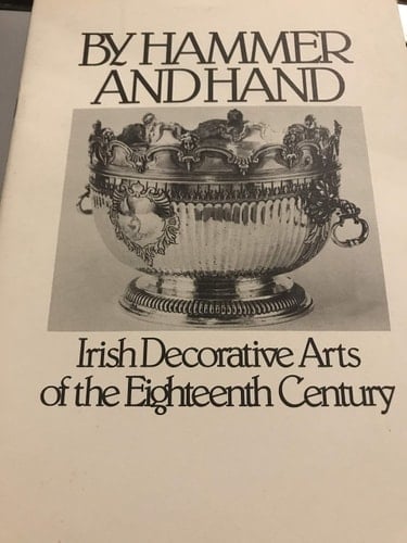 By Hammer and Hand Irish Decorative Arts of the Eighteenth Century : Birmingham Museum of Art, Birmingham, Alabama March 15-April 27, 1980