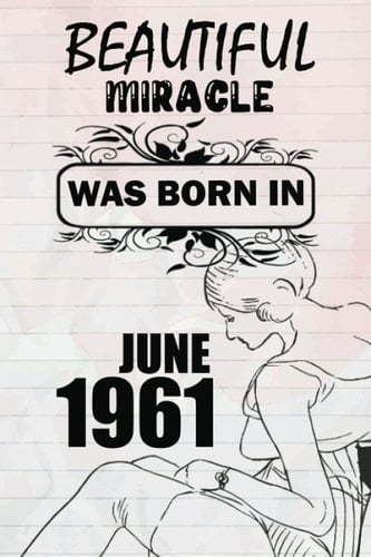 Beautiful miracle was born in JUNE 1961: This is my age, for women and girls celebrating their precious birthday, a beautiful miracle was born in JUNE 1961