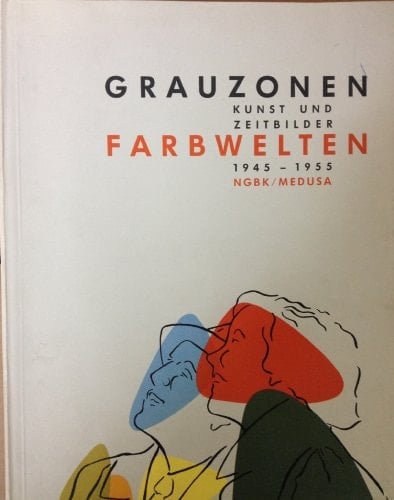 Grauzonen Kunst und Zeitbilder : Farbwelten, 1945-1955