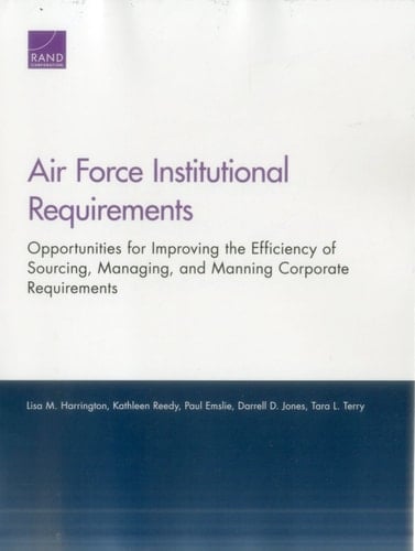Air Force Institutional Requirements Opportunities for Improving the Efficiency of Sourcing, Managing, and Manning Corporate Requirements