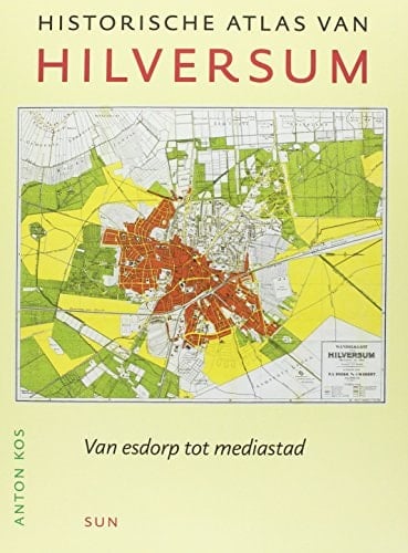 Historische atlas van Hilversum van esdorp tot mediastad