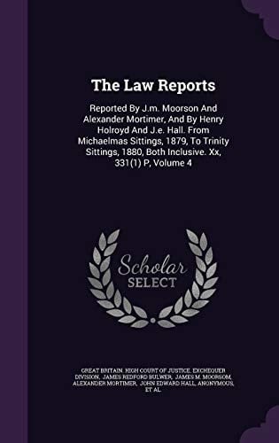 The Law Reports Reported by J. M. Moorson and Alexander Mortimer, and by Henry Holroyd and J. E. Hall. from Michaelmas Sittings, 1879, to Trinity Sittings, 1880, Both Inclusive. XX, 331(1) P, Volume 4