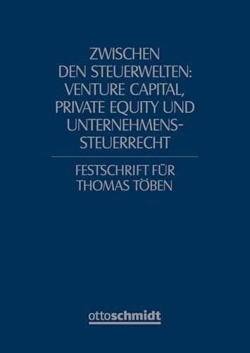 Zwischen den Steuerwelten: Venture Capital, Private Equity und Unternehmenssteuerrecht Festschrift für Thomas Töben zum 70. Geburtstag