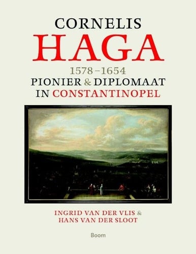 Cornelis Haga, 1578-1654 diplomaat & pionier in Istanbul