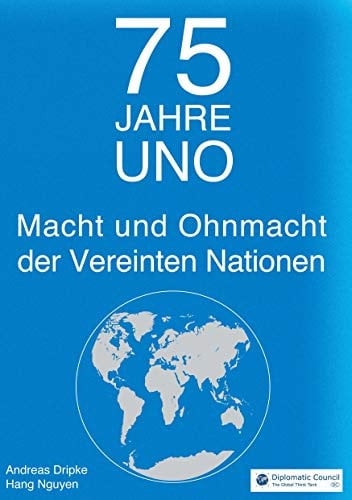 75 Jahre UNO Macht und Ohnmacht der Vereinten Nationen : warum die UNO den Dritten Weltkrieg nicht verhindern kann und dennoch Gutes bewirkt