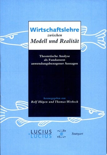 Wirtschaftslehre zwischen Modell und Realität theoretische Analyse als Fundament anwendungsbezogener Aussagen ; Tycho Seitz zum 65. Geburtstag
