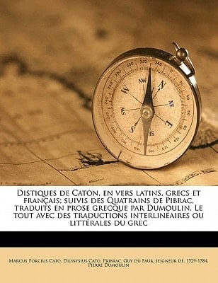 Distiques de Caton, en vers latins, grecs et français; suivis des Quatrains de Pibrac, traduits en prose grecque par Dumoulin. Le tout avec des ... ou littérales du grec (French Edition)