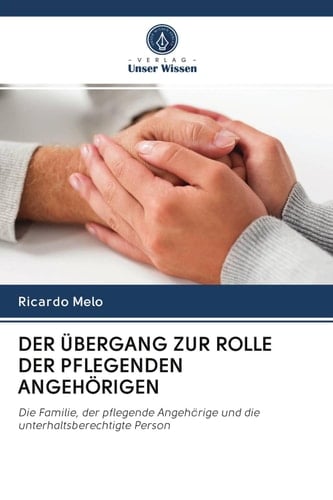 DER ÜBERGANG ZUR ROLLE DER PFLEGENDEN ANGEHÖRIGEN: Die Familie, der pflegende Angehörige und die unterhaltsberechtigte Person (German Edition)