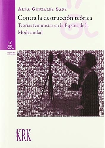 Contra la destrucción teórica teorías feministas en la España de la modernidad