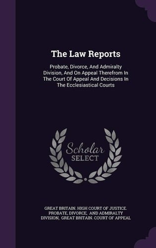 The Law Reports Probate, Divorce, and Admiralty Division, and on Appeal Therefrom in the Court of Appeal and Decisions in the Ecclesiastical Courts