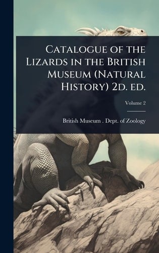 Catalogue of the Lizards in the British Museum (Natural History) 2d. Ed.