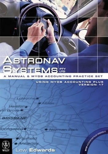 Astronav Systems Pty Ltd A Manual and MYOB Accounting Practice Set Using MYOB Accounting Plus Version 17