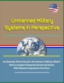 Unmanned Military Systems in Perspective - Are Remotely Piloted Aircraft a Revolution in Military Affairs? Need to Integrate Unmanned Aircraft and Drones with Manned Components of Air Force
