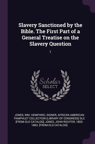 Slavery Sanctioned by the Bible. The First Part of a General Treatise on the Slavery Question 1