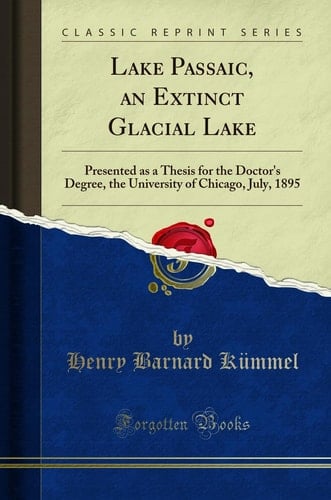 Lake Passaic, an Extinct Glacial Lake Presented As a Thesis for the Doctor's Degree, the University of Chicago, July, 1895 (Classic Reprint)