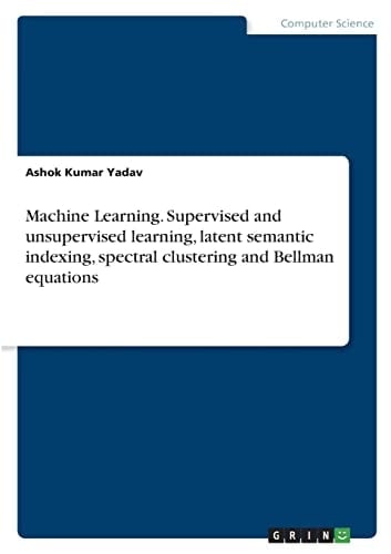 Machine Learning. Supervised and Unsupervised Learning, Latent Semantic Indexing, Spectral Clustering and Bellman Equations