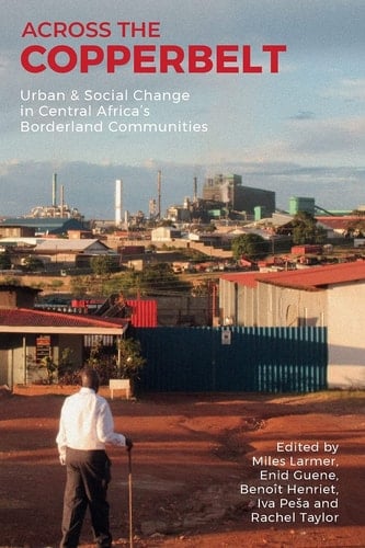 Across the Copperbelt Urban & Social Change in Central Africa's Borderland Communities
