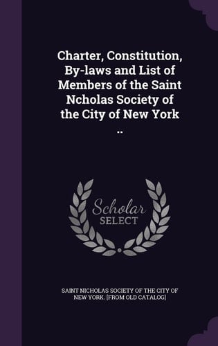 Charter, Constitution, By-Laws and List of Members of the Saint Ncholas Society of the City of New York . .
