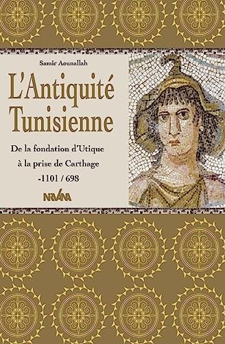 L' Antiquité tunisienne de la fondation d'Utique à la prise de Carthage, dix-huit siècles d'histoire (1101 avant J. -C, - 698 après J.-C.)
