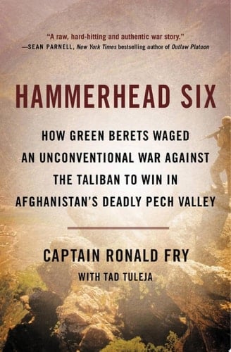 Hammerhead Six How Green Berets Waged an Unconventional War Against the Taliban to Win in Afghanistan's Deadly Pech Valley