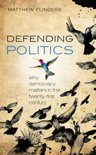 Defending Politics: Why Democracy Matters in the Twenty-First Century