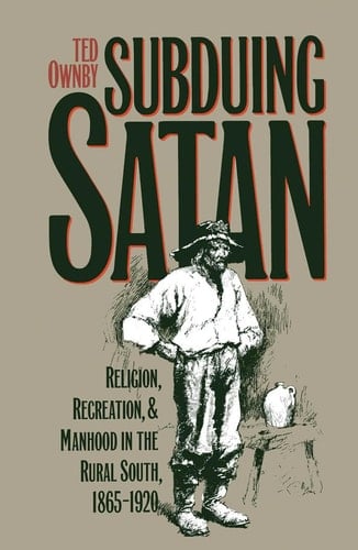 Subduing Satan Religion, Recreation, and Manhood in the Rural South, 1865-1920