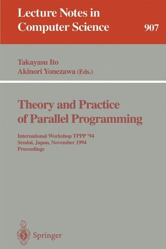 Theory and Practice of Parallel Programming: International Workshop TPPP '94, Sendai, Japan, November 7-9, 1994. Proceedings (Lecture Notes in Computer Science, 907)