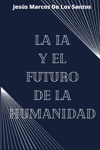La ia y el futuro de la humanidad: Explorando el impacto de la inteligencia artificial en nuestra sociedad y cómo moldeará nuestro porvenir (Spanish Edition)