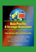 Asia-Pacific A Strategic Assessment - China, Northeast Asia, and Southeast Asia - Territorial Disputes, Senkaku Islands, Economic Development, Secretary of State Hillary Clinton