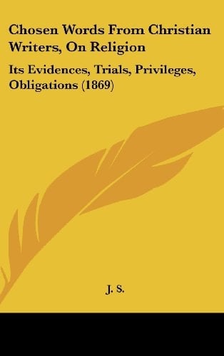 Chosen Words from Christian Writers, on Religion Its Evidences, Trials, Privileges, Obligations (1869)