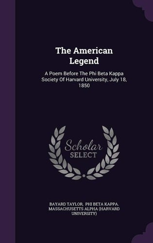 The American Legend A Poem Before the Phi Beta Kappa Society of Harvard University, July 18, 1850