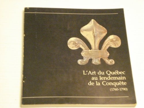 L'art du Québec au lendemain de la Conquête (1760-1790) une exposition