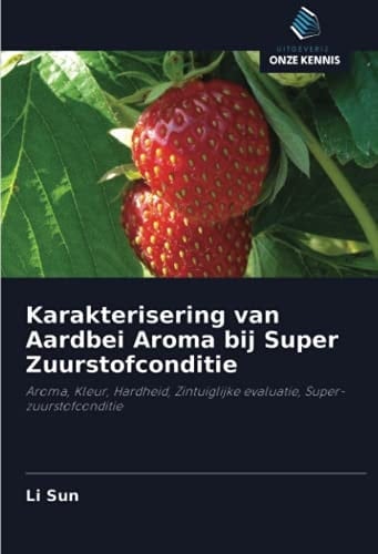 Karakterisering van Aardbei Aroma bij Super Zuurstofconditie: Aroma, Kleur, Hardheid, Zintuiglijke evaluatie, Super-zuurstofconditie (Dutch Edition)