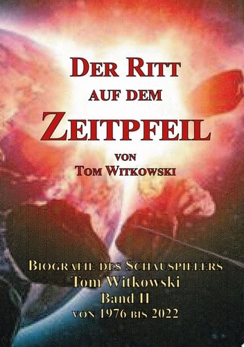 Der Ritt auf dem Zeit Pfeil Band II 1976 bis 2022 Biografie des Schauspielers Tom Witkowski