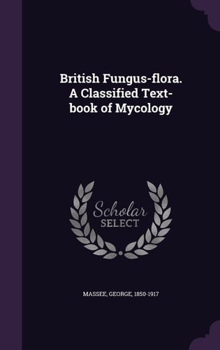 British Fungus-Flora. a Classified Text-Book of Mycology
