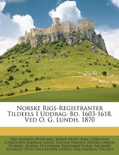 Norske Rigs-Registranter Tildeels I Uddrag: Bd. 1603-1618, Ved O. G. Lundh. 1870 (Norwegian Edition)