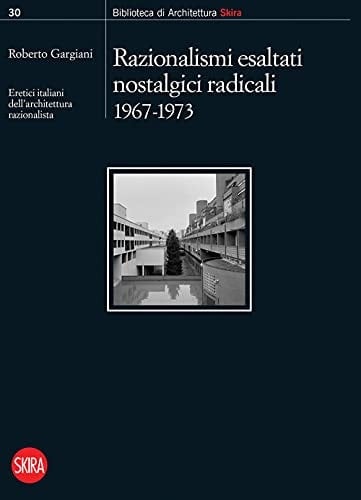 Eretici italiani dell'architettura razionalista: Razionalismi esaltati nostalgici radicali 1967-1973
