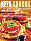 Keto Snacks Cookbook 75 Low Carb Sweet & Savory Recipes. Quick, Healthy, Easy Fat Bombs, Meatballs, Muffins, Bread, Cupcakes, Cookies and More for Your Ketogenic Diet