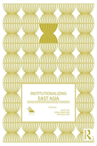 Institutionalizing East Asia Mapping and Reconfiguring Regional Cooperation