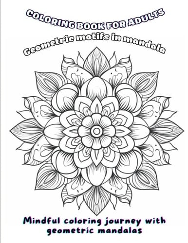 Geometric Harmony: Mandala Coloring for Adults - A Serene Escape: Gift Geometric Mandala Adults Coloring Book Elevate Relaxation and Creativity with Intricate Geometric Patterns