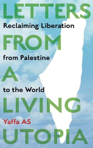 Letters from a Living Utopia Reclaiming Liberation from Palestine to the World