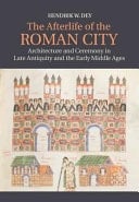 The Afterlife of the Roman City Architecture and Ceremony in Late Antiquity and the Early Middle Ages