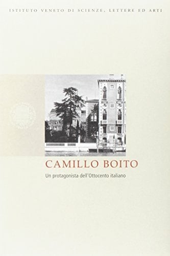 Camillo Boito. Un protagonista dell'Ottocento italiano